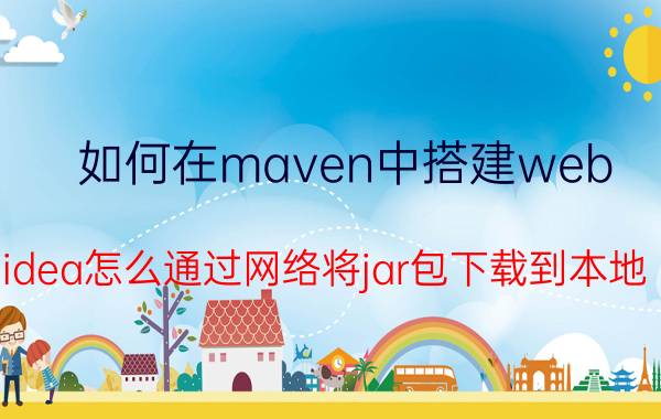 如何在maven中搭建web idea怎么通过网络将jar包下载到本地？